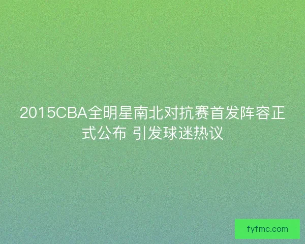 2015CBA全明星南北对抗赛首发阵容正式公布 引发球迷热议