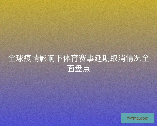 全球疫情影响下体育赛事延期取消情况全面盘点