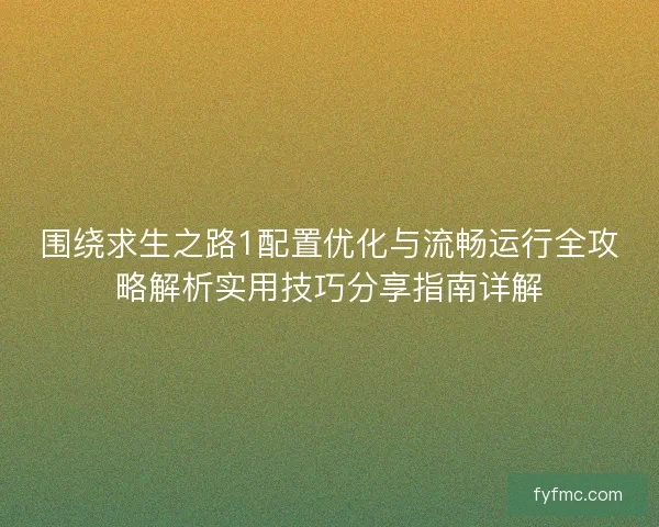 围绕求生之路1配置优化与流畅运行全攻略解析实用技巧分享指南详解
