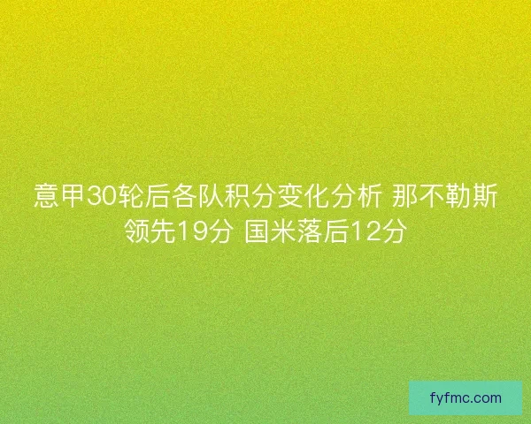 意甲30轮后各队积分变化分析 那不勒斯领先19分 国米落后12分