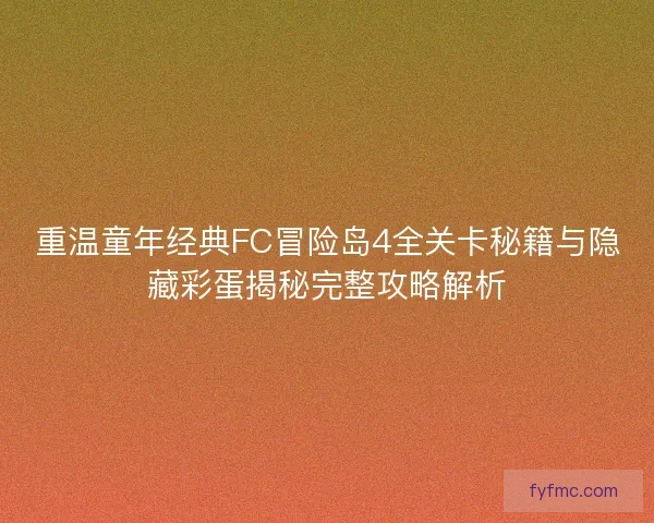 重温童年经典FC冒险岛4全关卡秘籍与隐藏彩蛋揭秘完整攻略解析