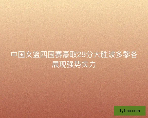 中国女篮四国赛豪取28分大胜波多黎各展现强势实力