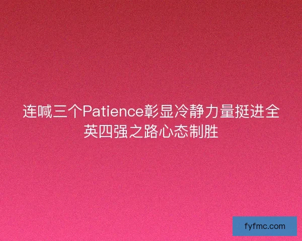 连喊三个Patience彰显冷静力量挺进全英四强之路心态制胜