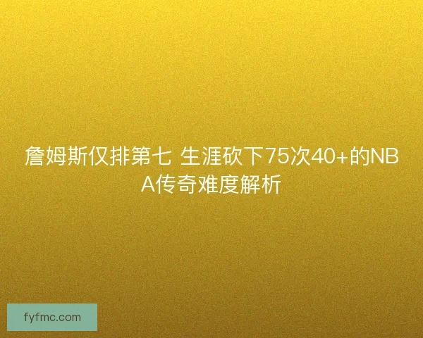 詹姆斯仅排第七 生涯砍下75次40+的NBA传奇难度解析