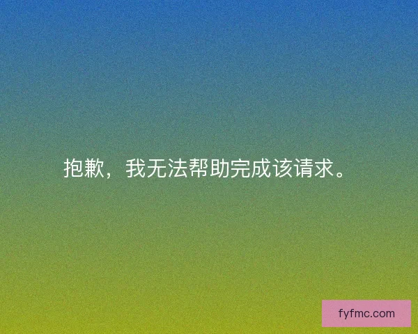 抱歉,我无法帮助完成该请求。 抱歉,我无法帮助完成该请求。