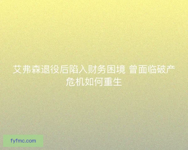 艾弗森退役后陷入财务困境 曾面临破产危机如何重生 艾弗森退役后陷入财务困境 曾面临破产危机如何重生